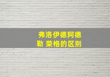 弗洛伊德阿德勒 荣格的区别